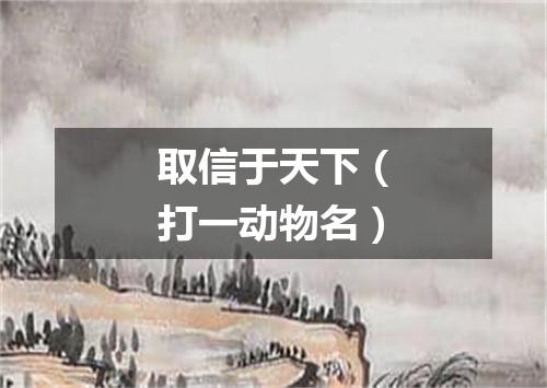 取信于天下（打一动物名）