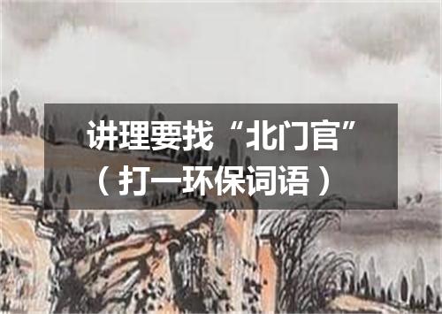 讲理要找“北门官”（打一环保词语）