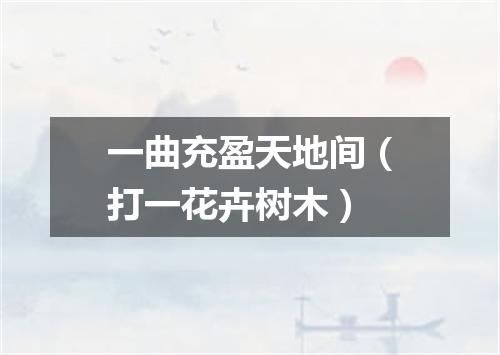 一曲充盈天地间（打一花卉树木）