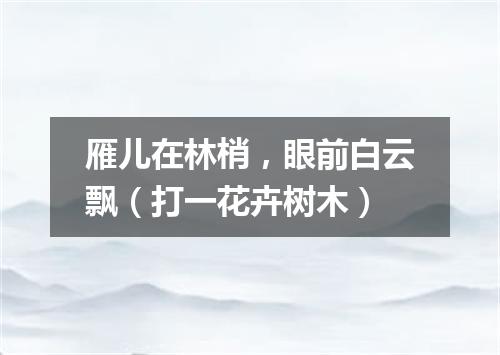 雁儿在林梢，眼前白云飘（打一花卉树木）