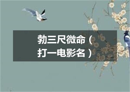 勃三尺微命（打一电影名）