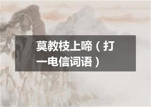 莫教枝上啼（打一电信词语）