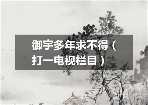 御宇多年求不得（打一电视栏目）