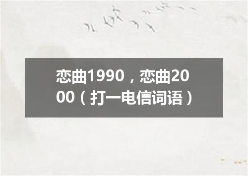 恋曲1990，恋曲2000（打一电信词语）