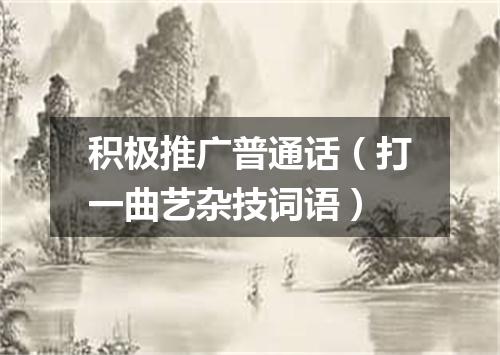 积极推广普通话（打一曲艺杂技词语）