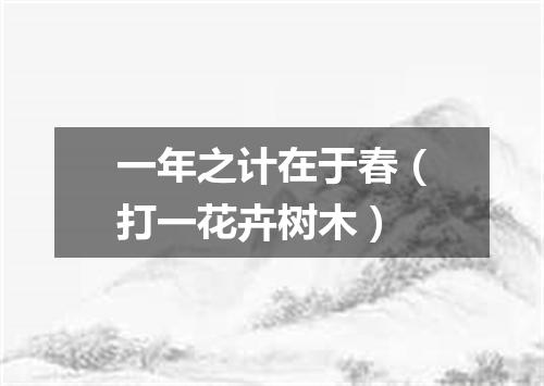 一年之计在于春（打一花卉树木）