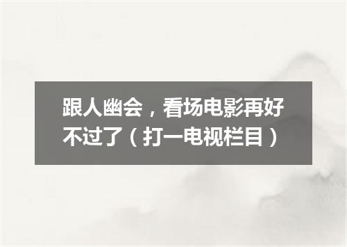 跟人幽会，看场电影再好不过了（打一电视栏目）