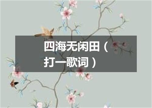 四海无闲田（打一歌词）