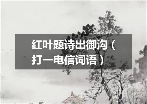 红叶题诗出御沟（打一电信词语）
