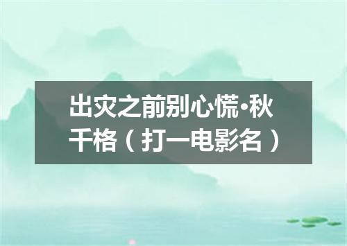 出灾之前别心慌·秋千格（打一电影名）