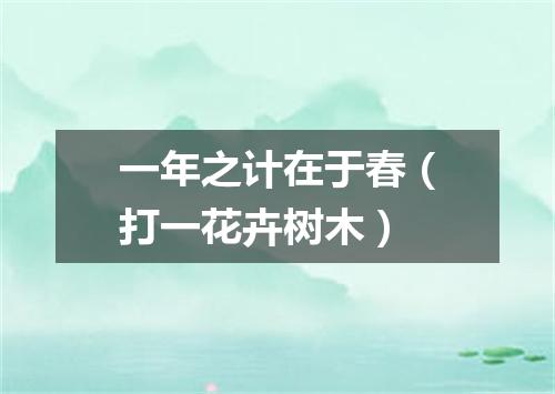 一年之计在于春（打一花卉树木）