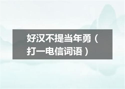 好汉不提当年勇（打一电信词语）
