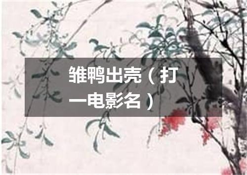 雏鸭出壳（打一电影名）