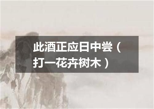 此酒正应日中尝（打一花卉树木）