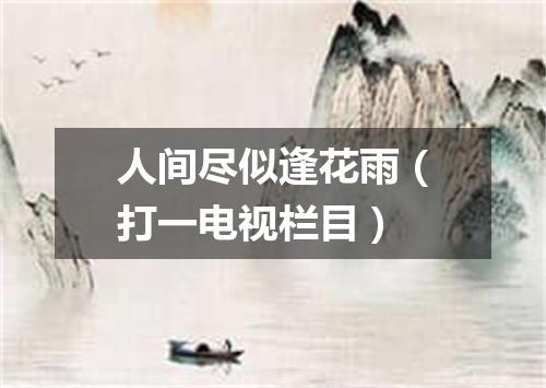 人间尽似逢花雨（打一电视栏目）