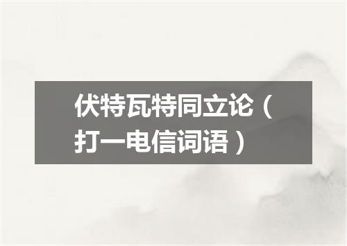 伏特瓦特同立论（打一电信词语）