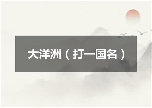 大洋洲（打一国名）