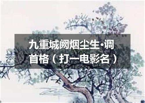 九重城阙烟尘生·调首格（打一电影名）