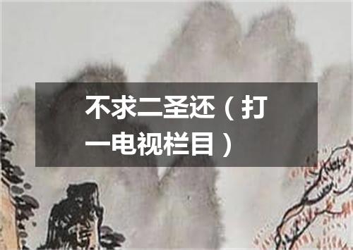 不求二圣还（打一电视栏目）