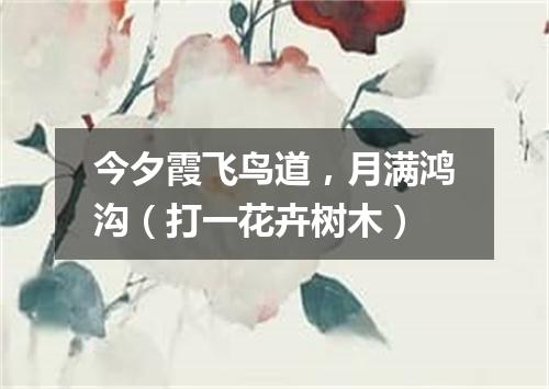 今夕霞飞鸟道，月满鸿沟（打一花卉树木）