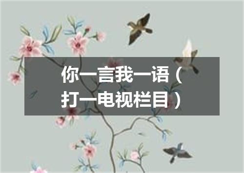 你一言我一语（打一电视栏目）