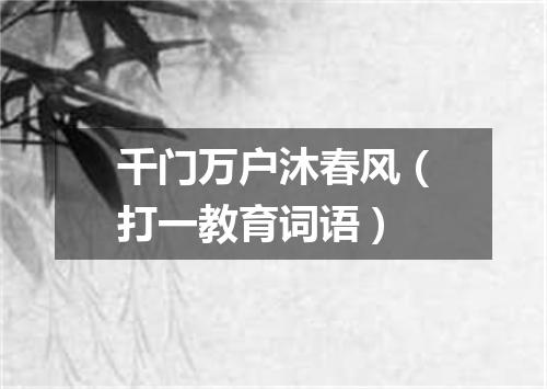 千门万户沐春风（打一教育词语）