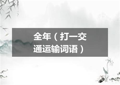 全年（打一交通运输词语）