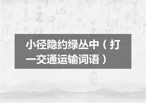 小径隐约绿丛中（打一交通运输词语）