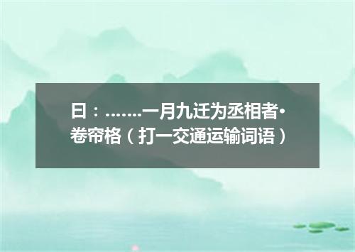 曰：…….一月九迁为丞相者·卷帘格（打一交通运输词语）