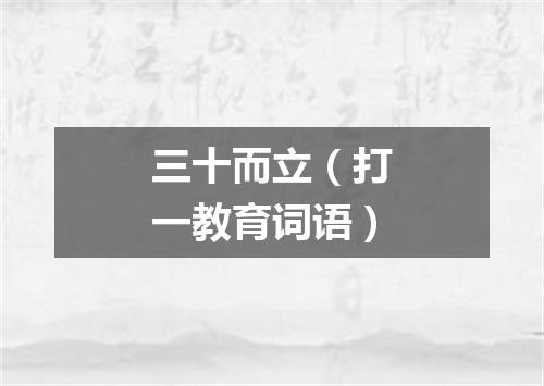 三十而立（打一教育词语）