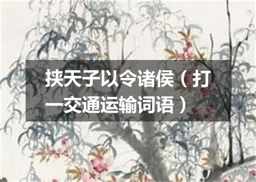 挟天子以令诸侯（打一交通运输词语）