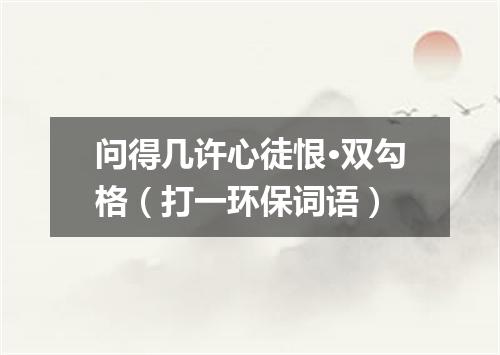 问得几许心徒恨·双勾格（打一环保词语）