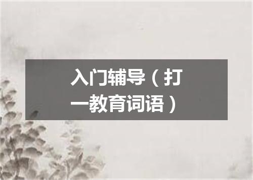 入门辅导（打一教育词语）