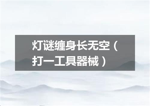 灯谜缠身长无空（打一工具器械）