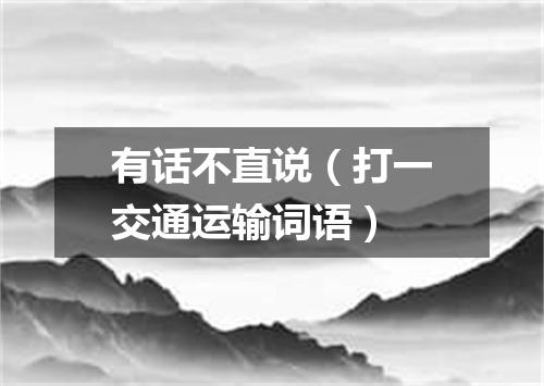 有话不直说（打一交通运输词语）
