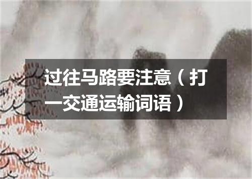 过往马路要注意（打一交通运输词语）