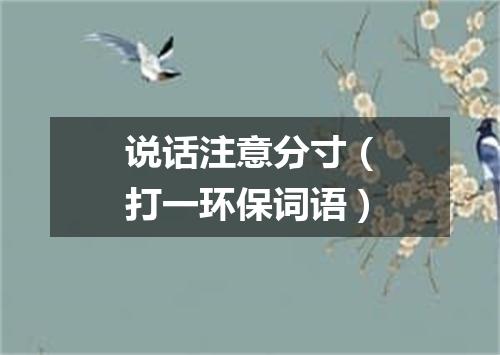说话注意分寸（打一环保词语）