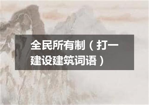 全民所有制（打一建设建筑词语）