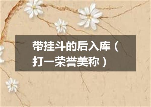 带挂斗的后入库（打一荣誉美称）