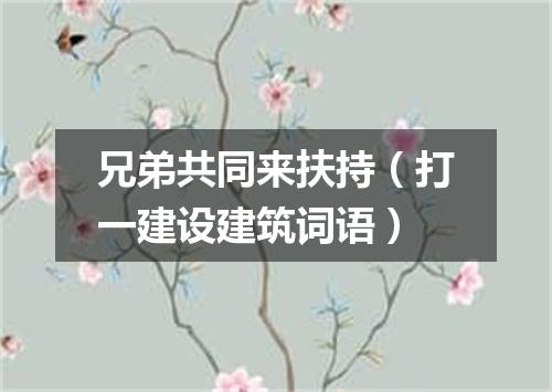 兄弟共同来扶持（打一建设建筑词语）