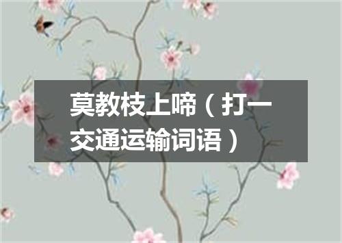 莫教枝上啼（打一交通运输词语）