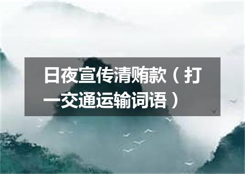 日夜宣传清贿款（打一交通运输词语）