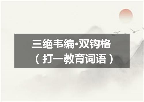 三绝韦编·双钩格（打一教育词语）