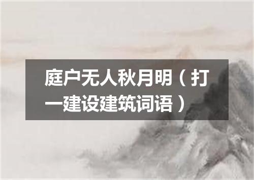 庭户无人秋月明（打一建设建筑词语）