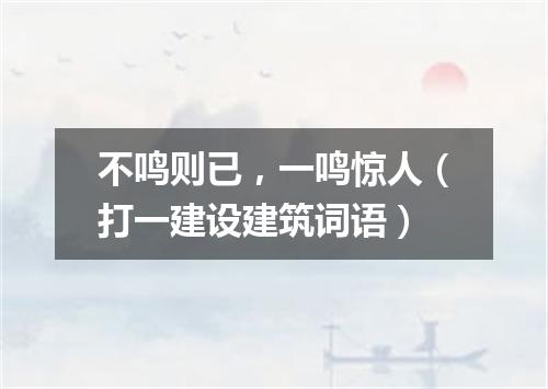 不鸣则已，一鸣惊人（打一建设建筑词语）