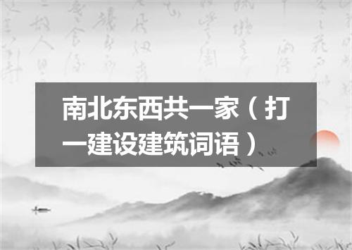 南北东西共一家（打一建设建筑词语）