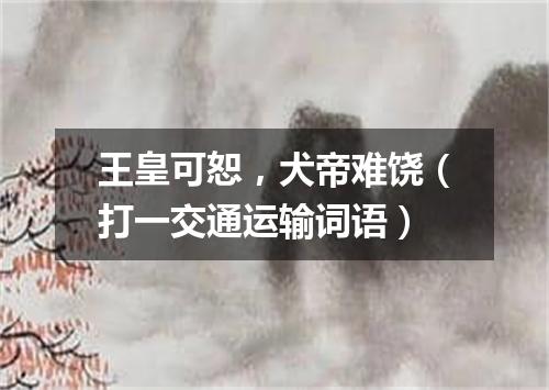 王皇可恕，犬帝难饶（打一交通运输词语）