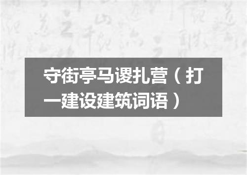 守街亭马谡扎营（打一建设建筑词语）