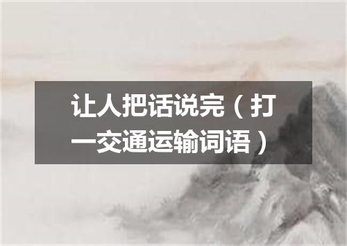 让人把话说完（打一交通运输词语）