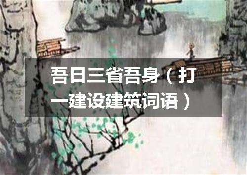 吾日三省吾身（打一建设建筑词语）
